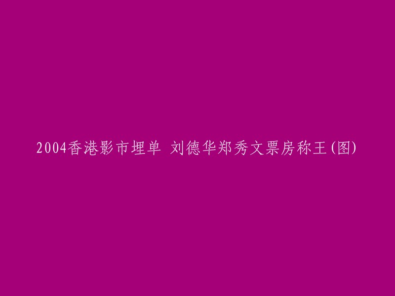 004年香港电影市场票房冠军：刘德华与郑秀文并称霸主(图)