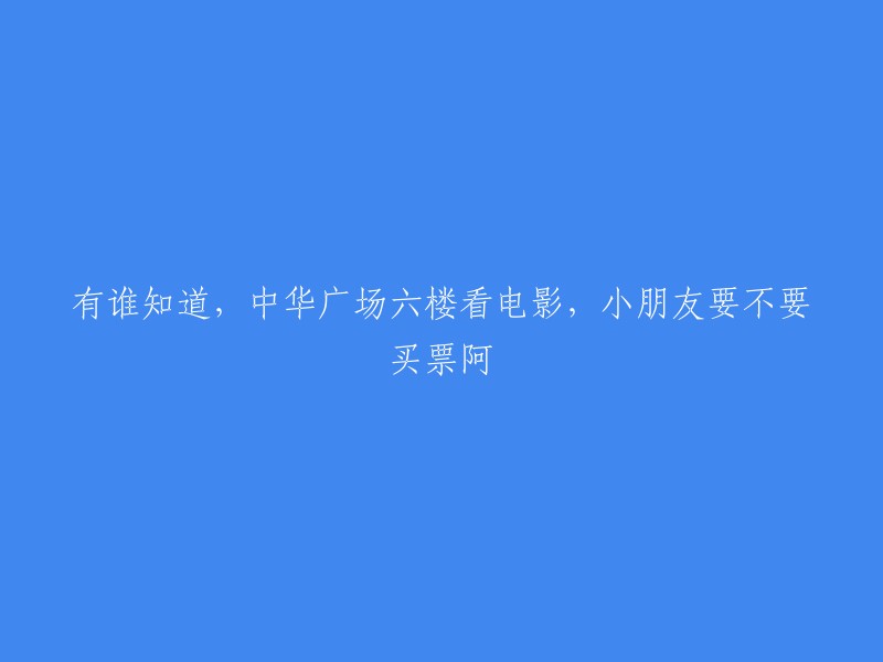 请问中华广场六楼看电影时，小朋友是否需要购票？