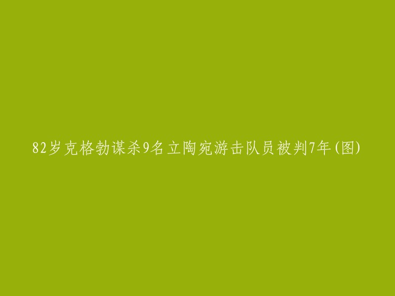 您好！您提供的标题是“82岁克格勃谋杀9名立陶宛游击队员被判7年(图)”。根据我的搜索结果，这个事件发生在1982年，当时82岁的前克格勃成员被指控杀害了9名立陶宛游击队员。他被判处7年监禁，后来又被减刑到4年。