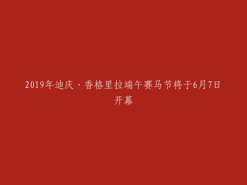 019年迪庆·香格里拉端午赛马节将于6月7日盛大启幕