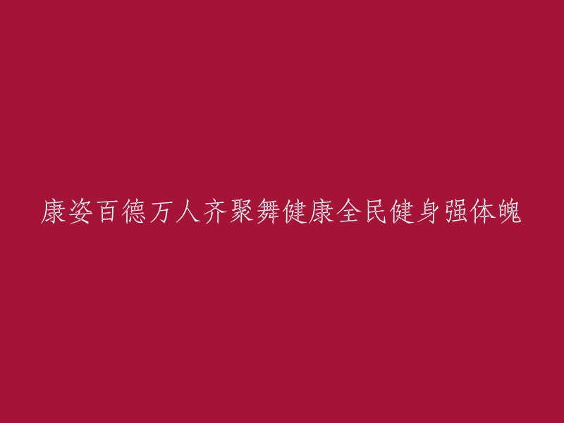 康姿百德盛典：全民健身热潮中的万人共舞与强健体魄"