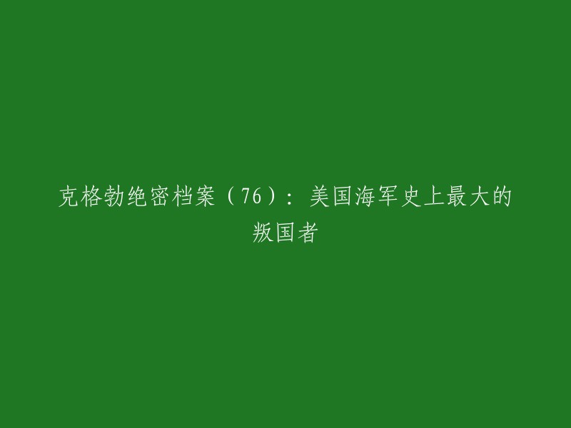 这个标题可以重写为：

美国海军史上最大的叛国者：克格勃绝密档案(76)