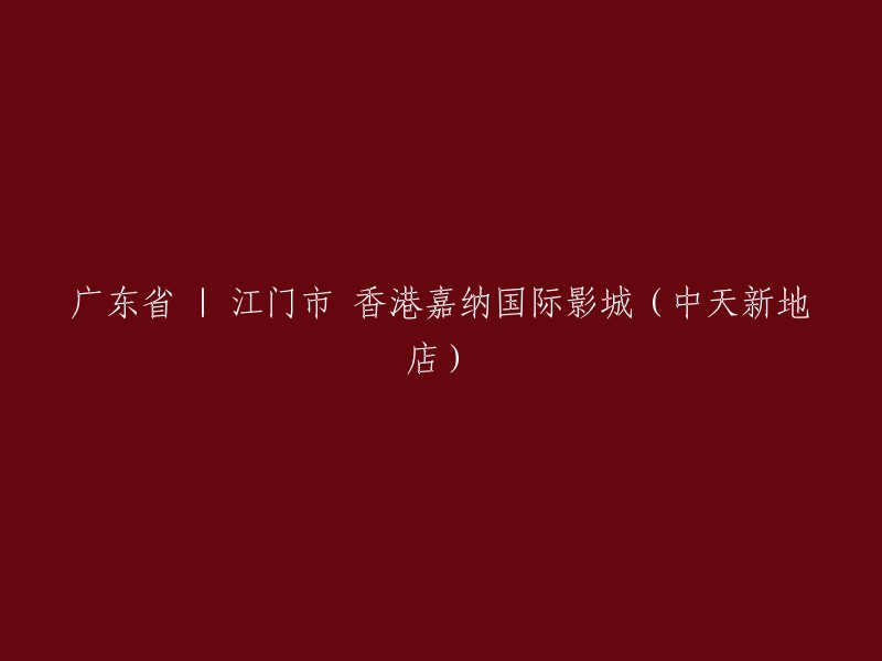 嘉纳国际影城(中天新地店) - 江门市，广东省