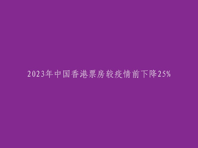 2023年香港票房下跌25%,受疫情影响