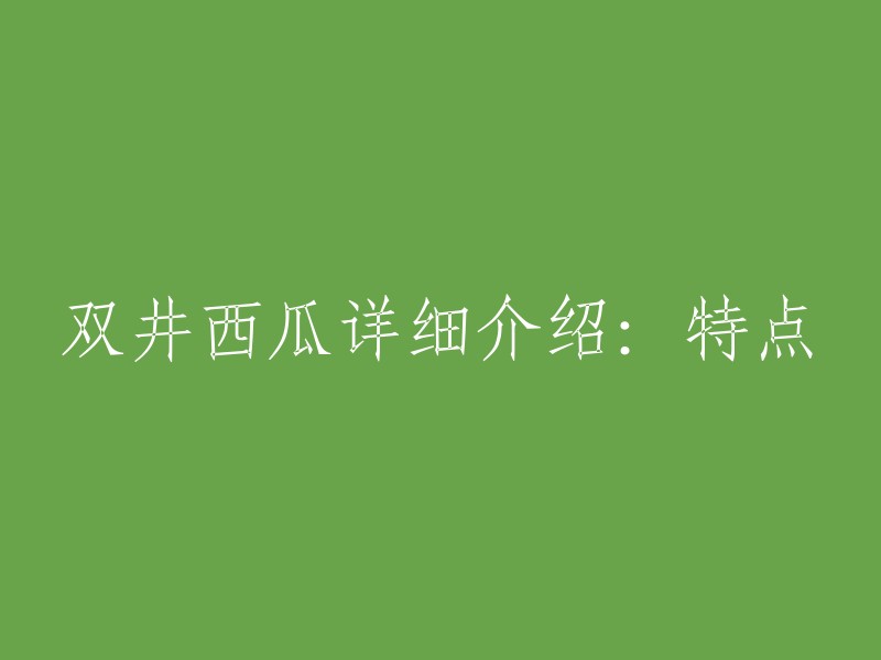 您好！双井西瓜是中国湖北荆门地区的特产，荣获农业部标志产品。它的果实圆球型，花皮，覆宽带条纹，外形美观；瓤红色，瓤色一致。果实中等大小，单果重约3-5kg,沙瓤、脆、甜，皮薄，可食率高。