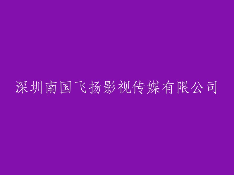 深圳南国飞扬影视传媒有限公司：一家专注于影视制作的公司