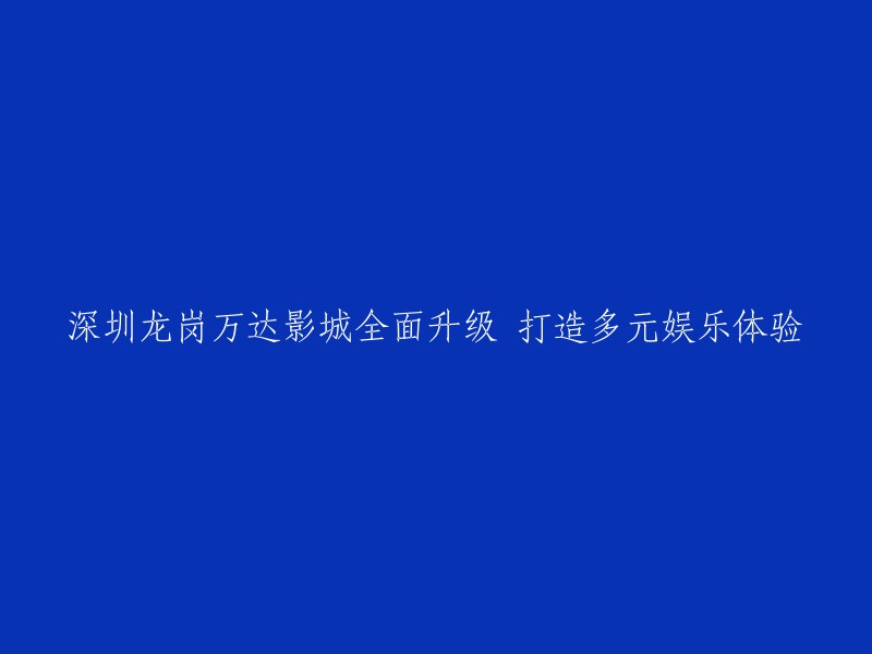 深圳龙岗万达影城进行全面革新，致力于打造多元娱乐体验