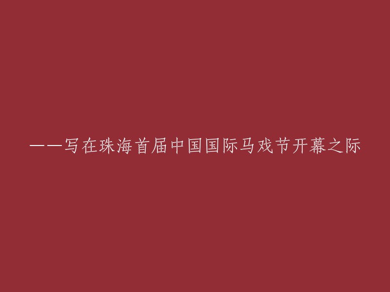 珠海首届中国国际马戏节盛大启幕，展现独特魅力与创新精神"