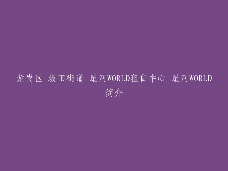 您好，龙岗区坂田街道星河WORLD租售中心是星河集团27载智慧大成之作，位于深圳市龙岗区梅坂大道与雅宝路交汇处。它靠福田CBD、深圳北站，坐拥深圳北站高铁经济圈；地铁4号线、5号线环绕，地铁10号线创新园站贯穿其中。星河WORLD租赁中心电话：400-8786-211  。