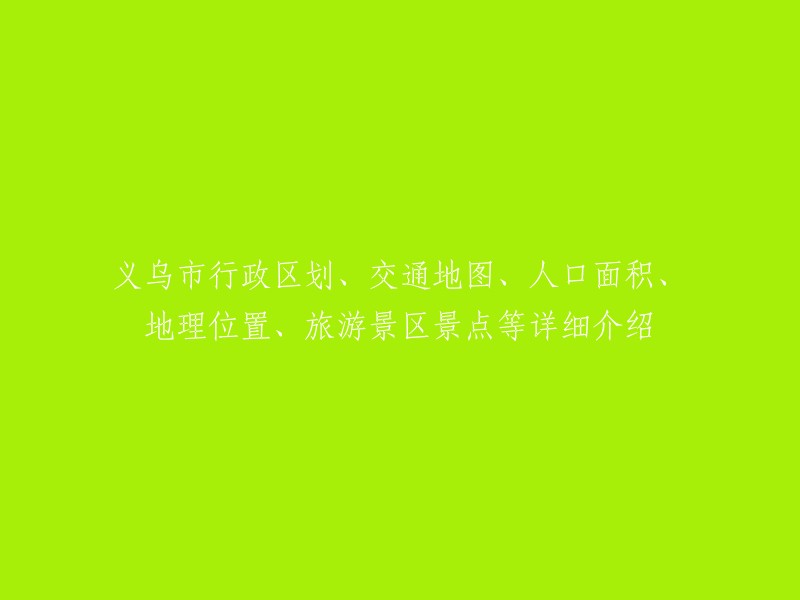 义乌市行政区划、交通指南、人口与面积概述、地理位置及其旅游景点详解