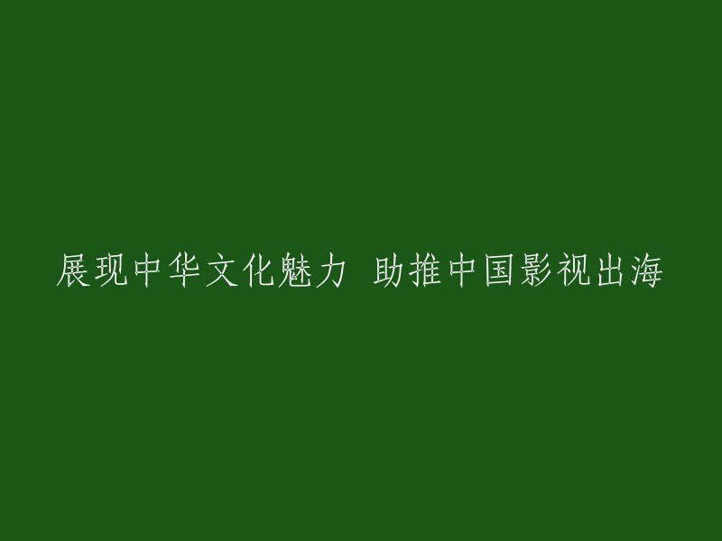 突出中华文化特色，推动中国影视产业全球化发展"