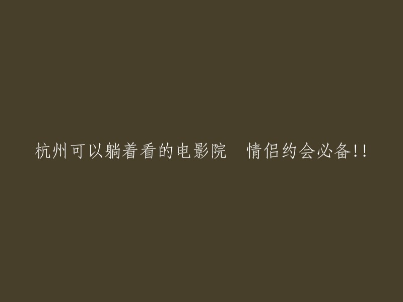 杭州首家躺卧观影影院，为情侣约会打造的完美观影体验！"