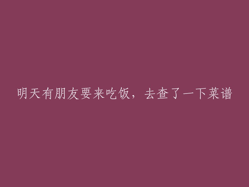 明天有朋友来做客，我查看了一下菜谱。