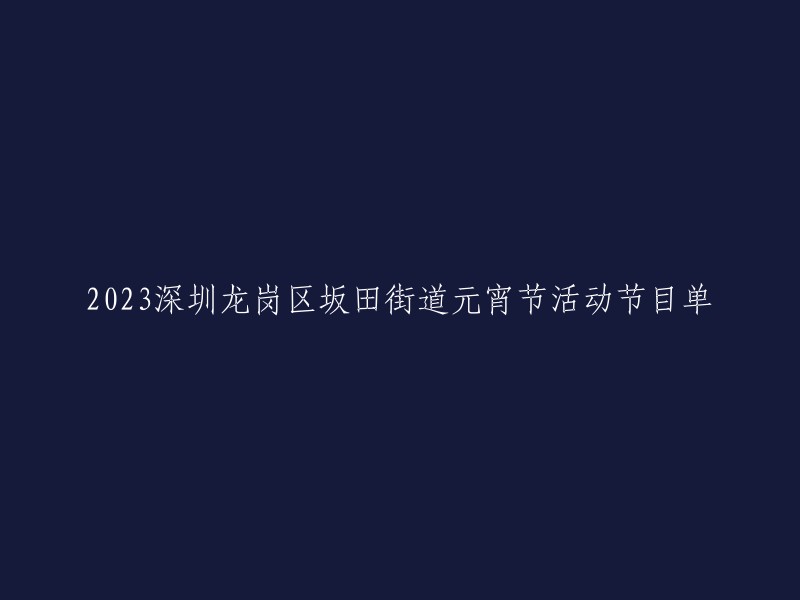 023深圳龙岗区坂田街道元宵节活动节目单如下：国际艺术人才文艺巡游和展演、“小弹唱LIVE”、国潮街舞等连续两天让你嗨不停！