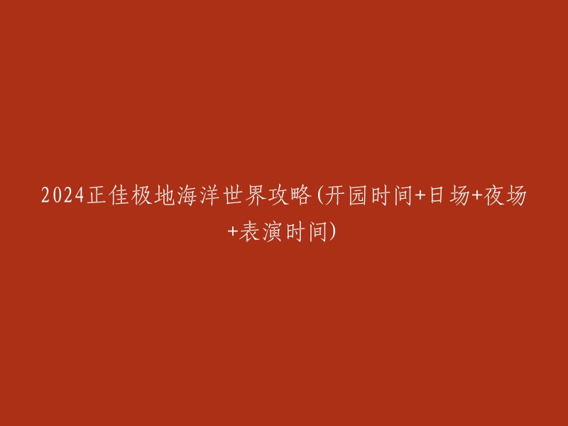 024年正佳极地海洋世界游玩指南：开园时间、日间参观、夜间活动及表演时间一览