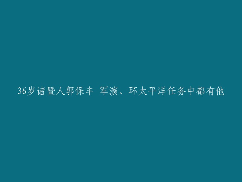 郭保丰，36岁，诸暨人，在军演和环太平洋任务中都有他的身影