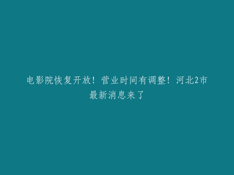 好的，我可以重写这个标题。以下是新标题：

- 河北省电影院恢复开放！营业时间有调整！石家庄和保定最新消息来了