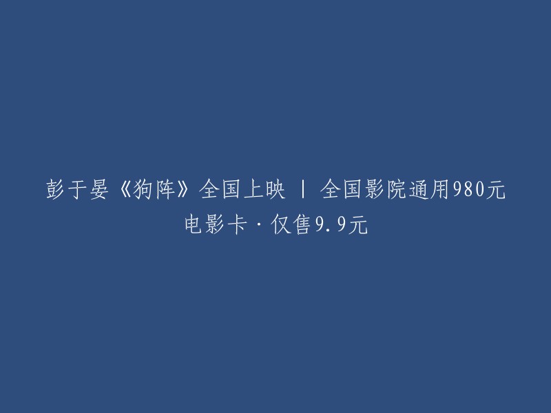 彭于晏主演的《狗阵》盛大上映，全国影院仅售9.9元，赠送价值980元的电影卡！"