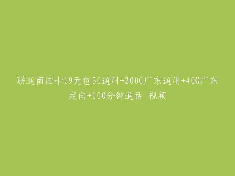 广东联通南国卡超值套餐：19元含30GB全国通用流量、200GB广东本地流量、40GB广东定向流量和100分钟通话时长"