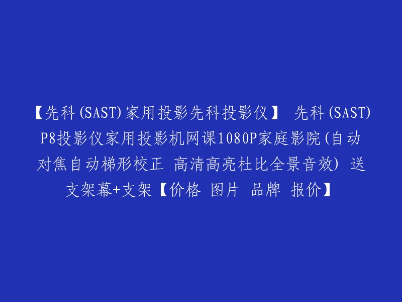 您好，先科(SAST)P8投影仪家用投影机网课1080P家庭影院(自动对焦自动梯形校正 高清高亮杜比全景音效)送支架幕+支架的价格、图片、品牌和报价可以在以下网站中找到：  