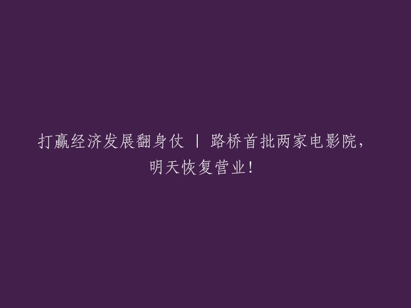 重塑经济崛起之路：路桥首批两家电影院明日起重新开业！