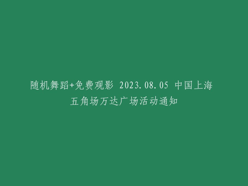 你好，以下是你的标题的重写：

"中国上海五角场万达广场活动通知：2023年8月5日，随机舞蹈+免费观影"