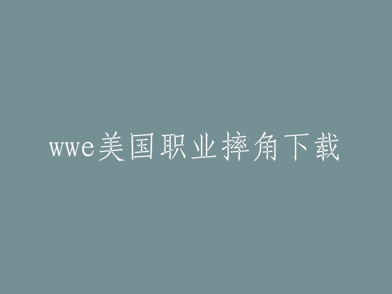 您想下载WWE美国职业摔角，但我不知道您是想下载哪个版本的WWE美国职业摔角。如果您能告诉我您想要下载哪个版本，我可以帮您找到相关的下载链接。