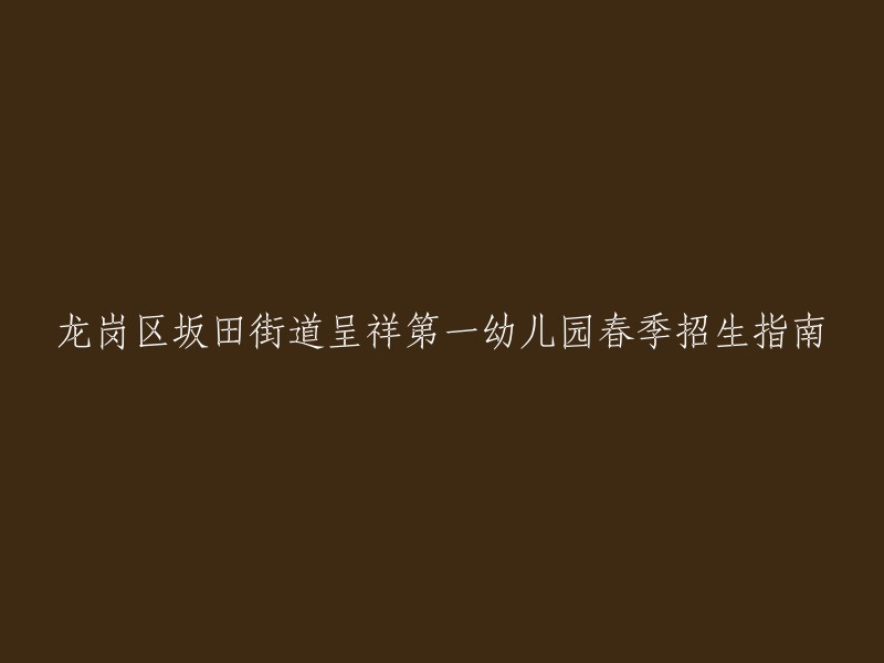 以下是重写后的标题：
龙岗区坂田街道呈祥第一幼儿园2024年春季招生指南