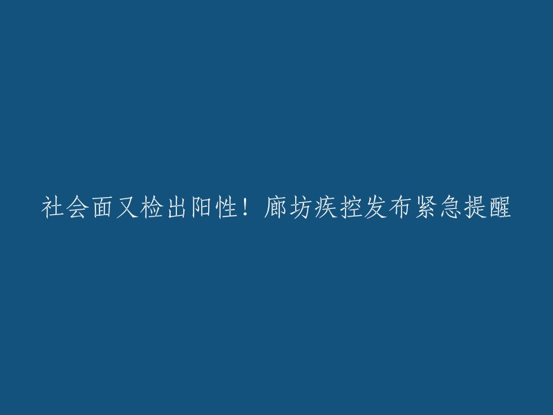 社会面又检出阳性！廊坊疾控发布紧急提醒。  