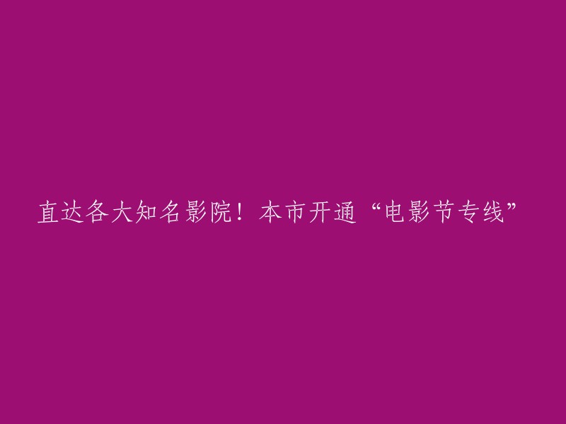 本市开通“电影节专线” 重写标题

本市开通“电影节专线”，方便市民前往各大影院观看电影节。