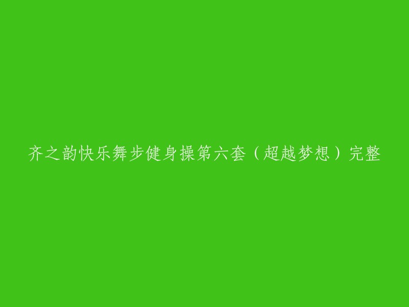 《齐之韵快乐舞步健身操第六套(超越梦想)》完整版