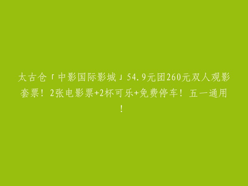 五一特惠：太古仓「中影国际影城」双人观影套票仅需54.9元！包含2张电影票、2杯可乐和免费停车！五一期间适用！