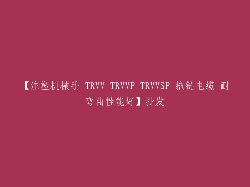 您好，这个标题可以重写为：【注塑机械手 TRVV TRVVP TRVVSP 拖链电缆 耐弯曲性能好】批发。  