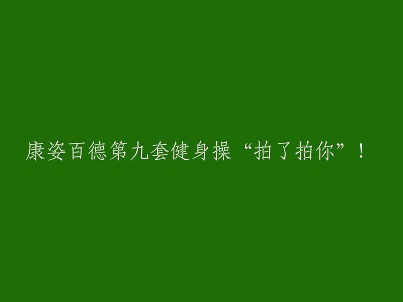 康姿百德第九套健身操：“为你的健康点赞”！