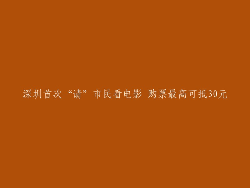 深圳首次推出“市民观影优惠”活动，购票最高可享受30元优惠