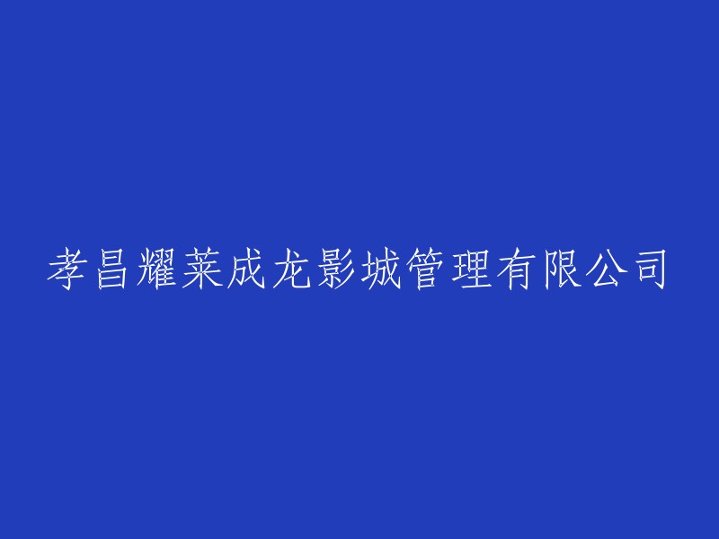 孝昌耀莱成龙影城有限公司： 一家以管理和服务成龙影视为主题的公司"