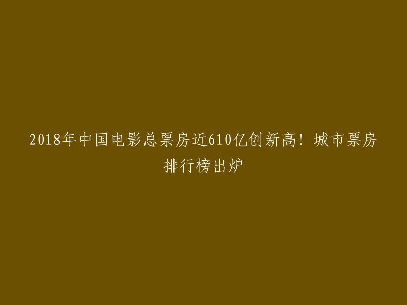 018年中国电影总票房近610亿创新高，城市票房排行榜出炉。  