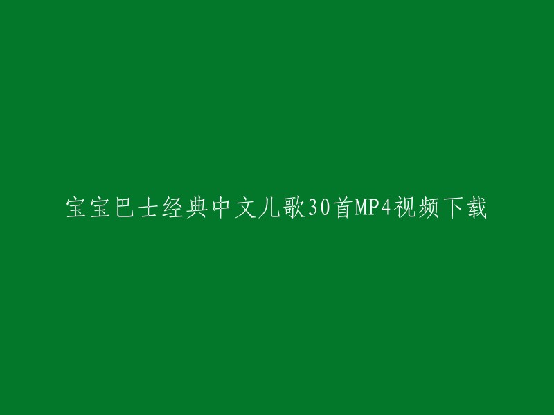 您想要下载宝宝巴士经典中文儿歌30首MP4视频，是吗？我找到了一些相关的资源，您可以在这些链接中找到您需要的视频：    