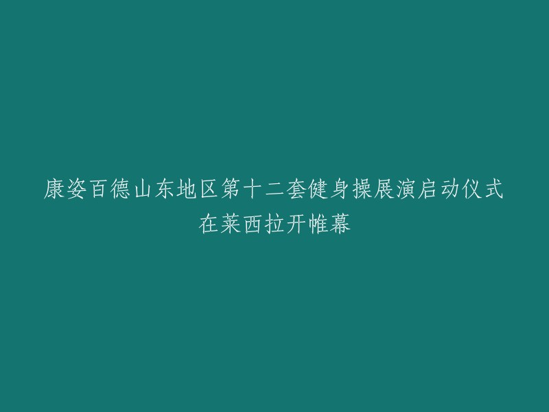 康姿百德山东地区第十二套健身操盛会：莱西站盛大启幕"