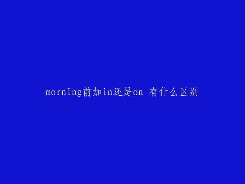 Morning前加in还是on有什么区别" 可以改为 "使用'In'和'On'在英语中表达早晨的差别"。