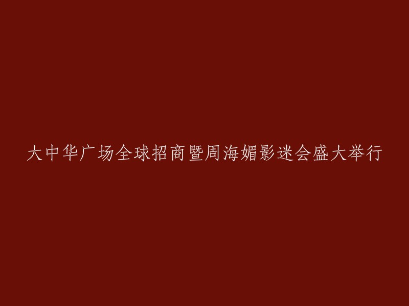 大中华广场全球招商盛典暨周海媚影迷见面会隆重举行"