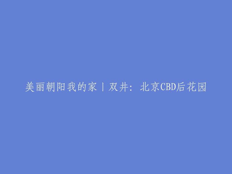 双井：北京中心商务区的绿色后花园——美丽朝阳我的家"