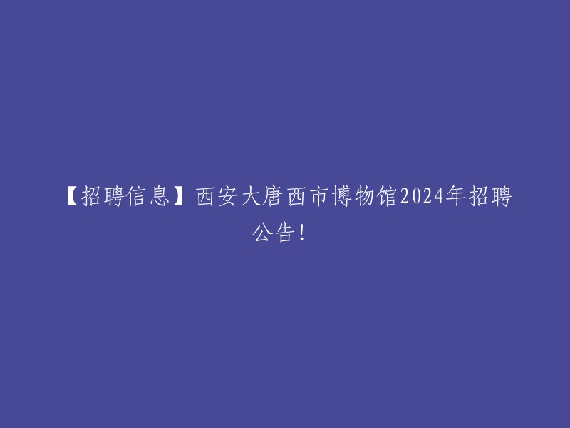 【招聘信息】西安大唐西市博物馆2024年招聘公告已经发布，现因业务发展需要，拟向社会招聘讲解员、设计师若干。  

如果您需要更多信息，可以访问以下链接：  