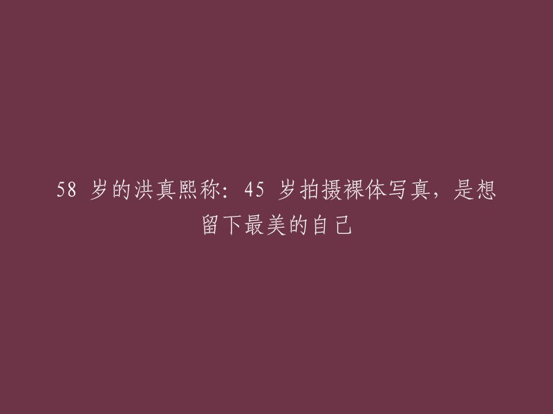 8岁的洪真熙分享：45岁时拍摄裸体写真，是为了留住最美的自己