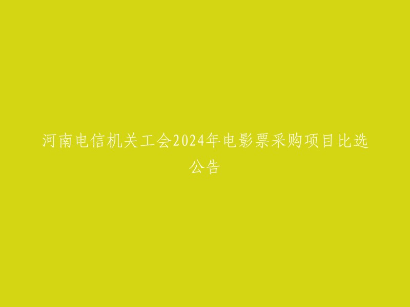 河南电信公司机关工会2024年电影票采购项目竞争性选择公告