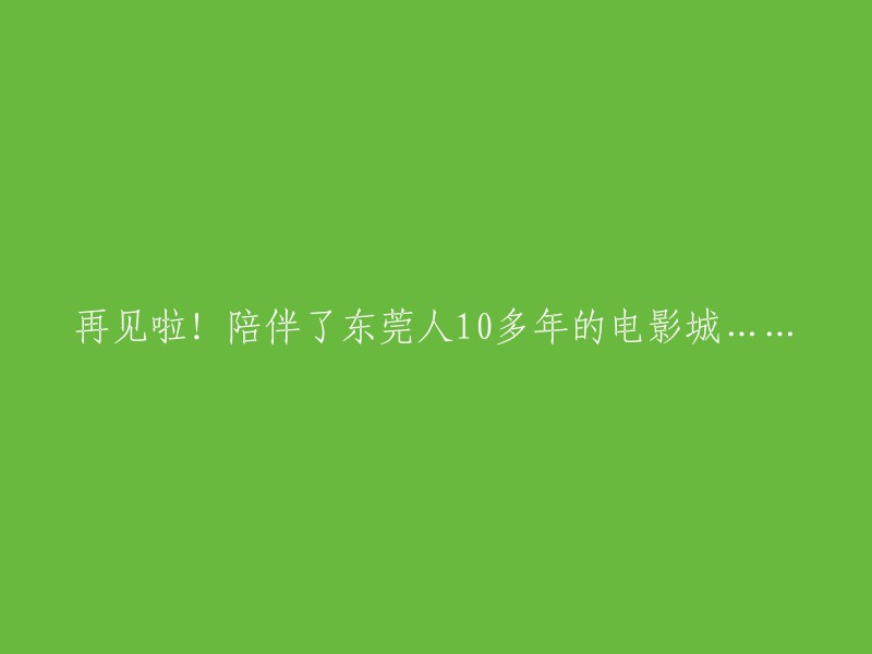 告别！曾经陪伴了东莞人10多年的电影城......