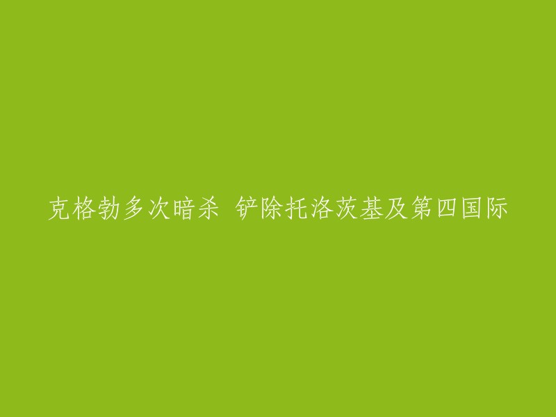 多次暗杀行动与托洛茨基及第四国际的铲除：克格勃的历史操作"