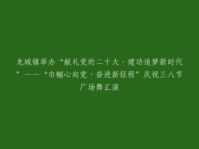 龙城镇举办庆祝党的二十大·建功新时代的‘巾帼心向党，奋进新征程’三八节广场舞汇演"