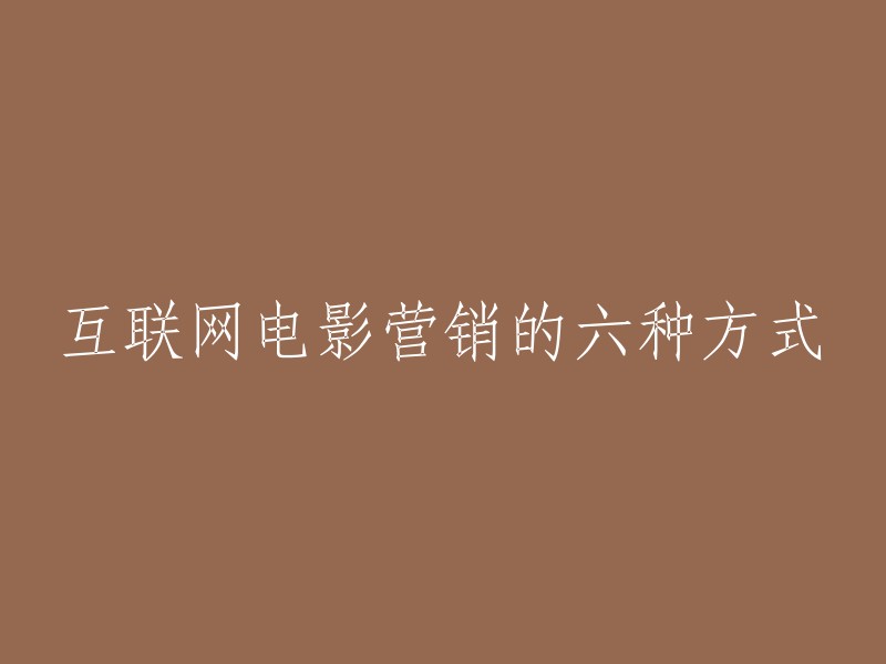 互联网电影营销的六种方式包括：社会化媒体营销、话题炒作和意见领袖主导、口碑营销、网络营销、移动营销和IP营销。