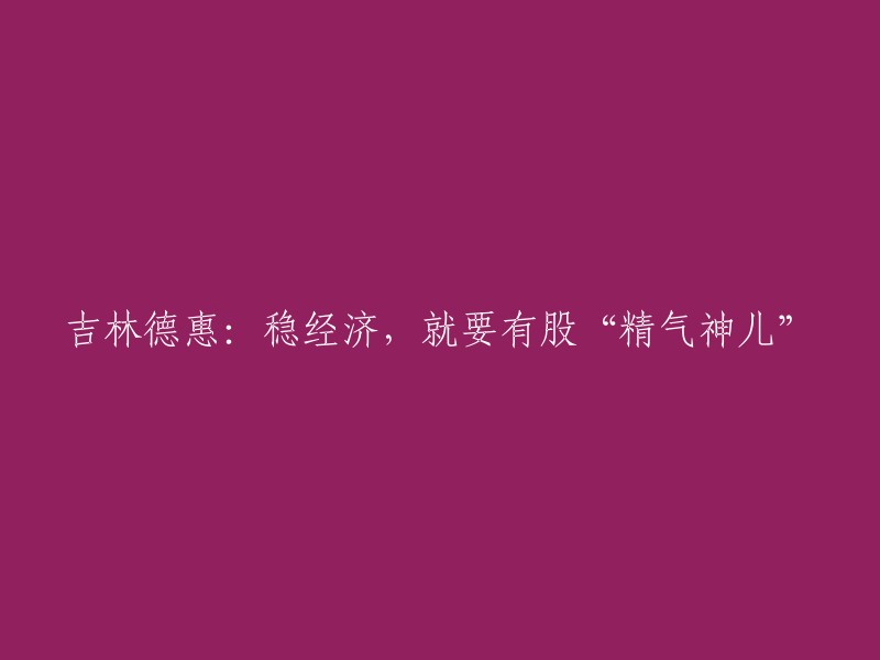 吉林德惠：保持经济稳定，需要展现“精气神”